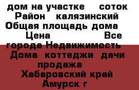 дом на участке 30 соток › Район ­ калязинский › Общая площадь дома ­ 73 › Цена ­ 1 600 000 - Все города Недвижимость » Дома, коттеджи, дачи продажа   . Хабаровский край,Амурск г.